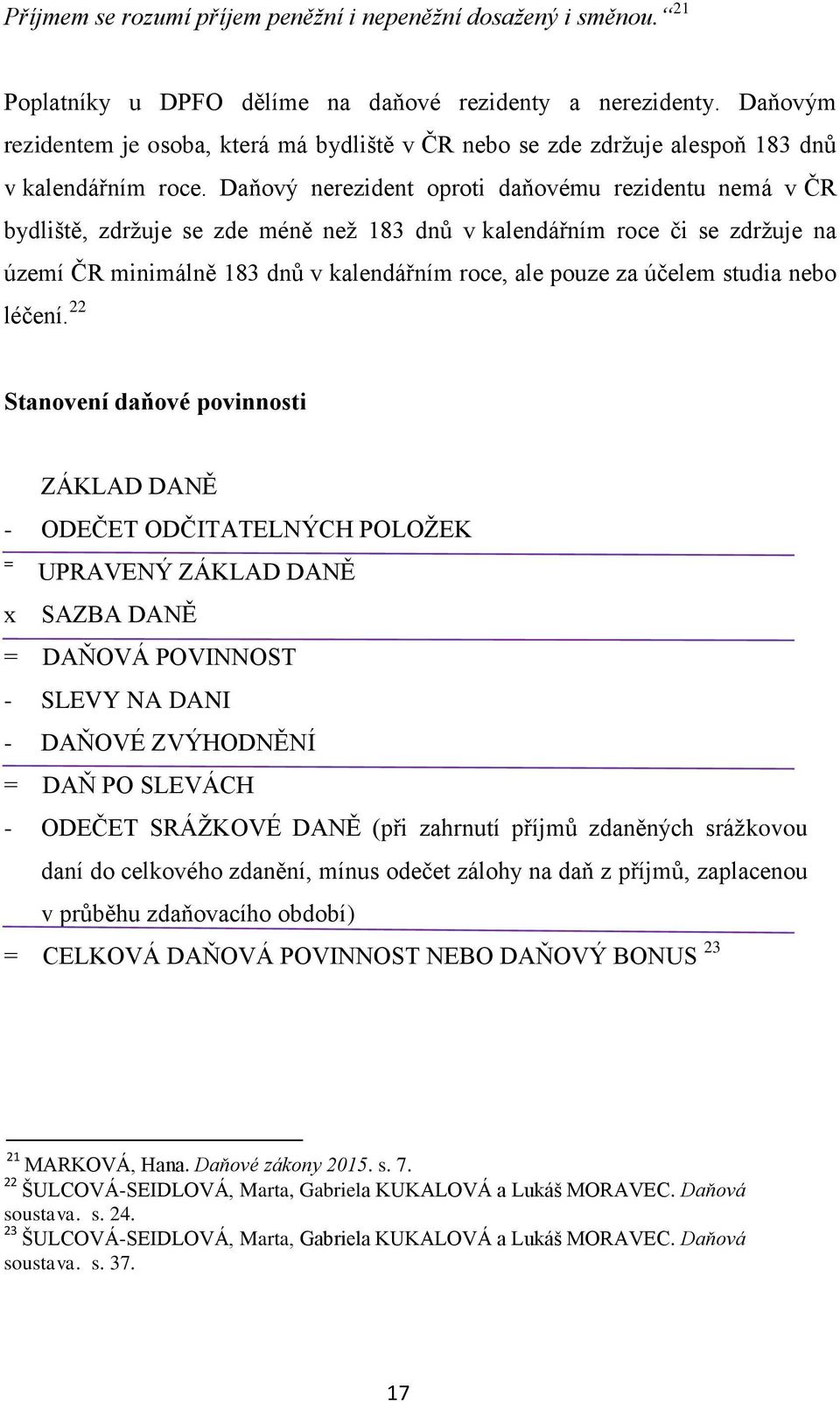 Daňový nerezident oproti daňovému rezidentu nemá v ČR bydliště, zdržuje se zde méně než 183 dnů v kalendářním roce či se zdržuje na území ČR minimálně 183 dnů v kalendářním roce, ale pouze za účelem