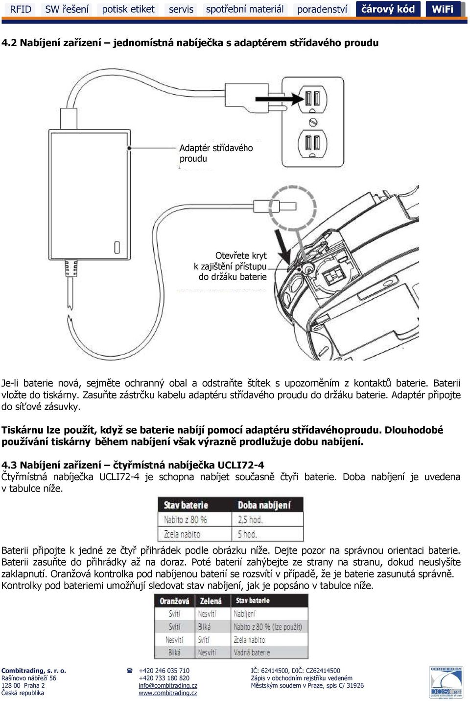 Tiskárnu lze použít, když se baterie nabíjí pomocí adaptéru střídavého proudu. Dlouhodobé používání tiskárny během nabíjení však výrazně prodlužuje dobu nabíjení. 4.