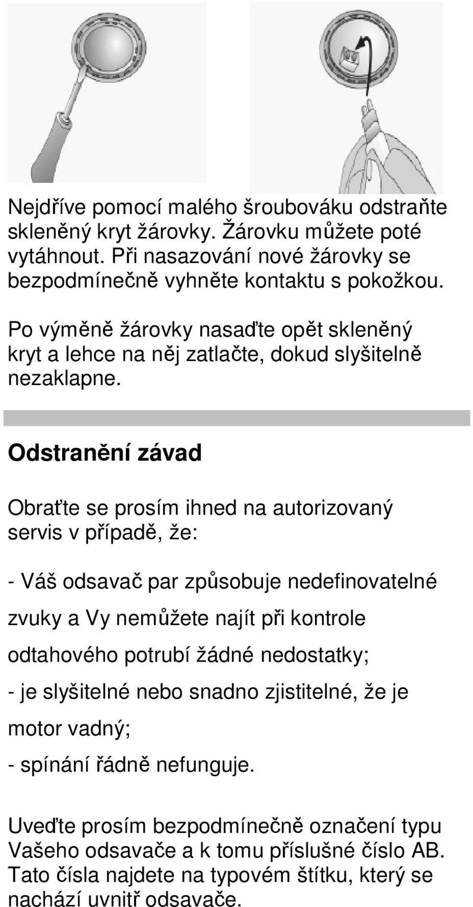 Odstranění závad Obraťte se prosím ihned na autorizovaný servis v případě, že: - Váš odsavač par způsobuje nedefinovatelné zvuky a Vy nemůžete najít při kontrole odtahového