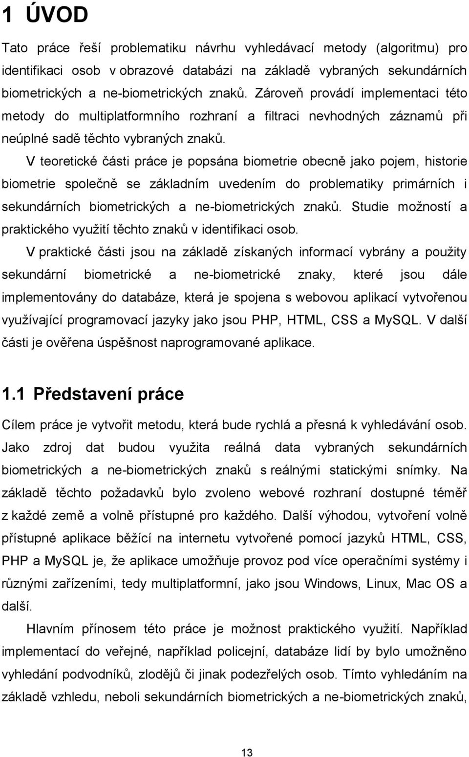 V teoretické části práce je popsána biometrie obecně jako pojem, historie biometrie společně se základním uvedením do problematiky primárních i sekundárních biometrických a ne-biometrických znaků.