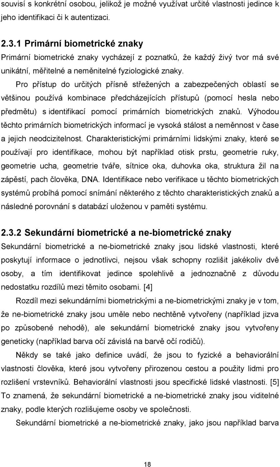 Pro přístup do určitých přísně střežených a zabezpečených oblastí se většinou používá kombinace předcházejících přístupů (pomocí hesla nebo předmětu) s identifikací pomocí primárních biometrických