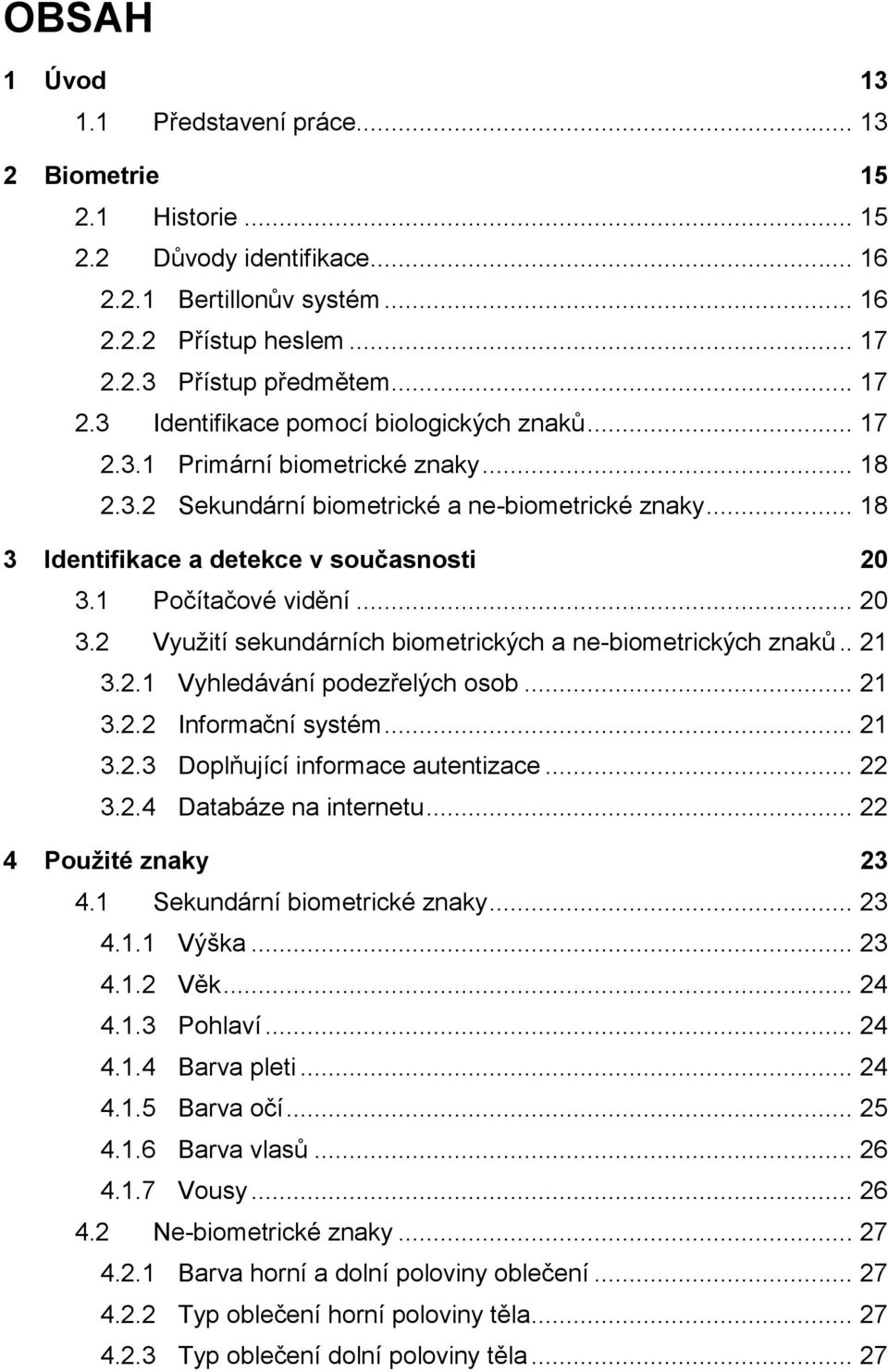 .. 18 3 Identifikace a detekce v současnosti 20 3.1 Počítačové vidění... 20 3.2 Využití sekundárních biometrických a ne-biometrických znaků.. 21 3.2.1 Vyhledávání podezřelých osob... 21 3.2.2 Informační systém.