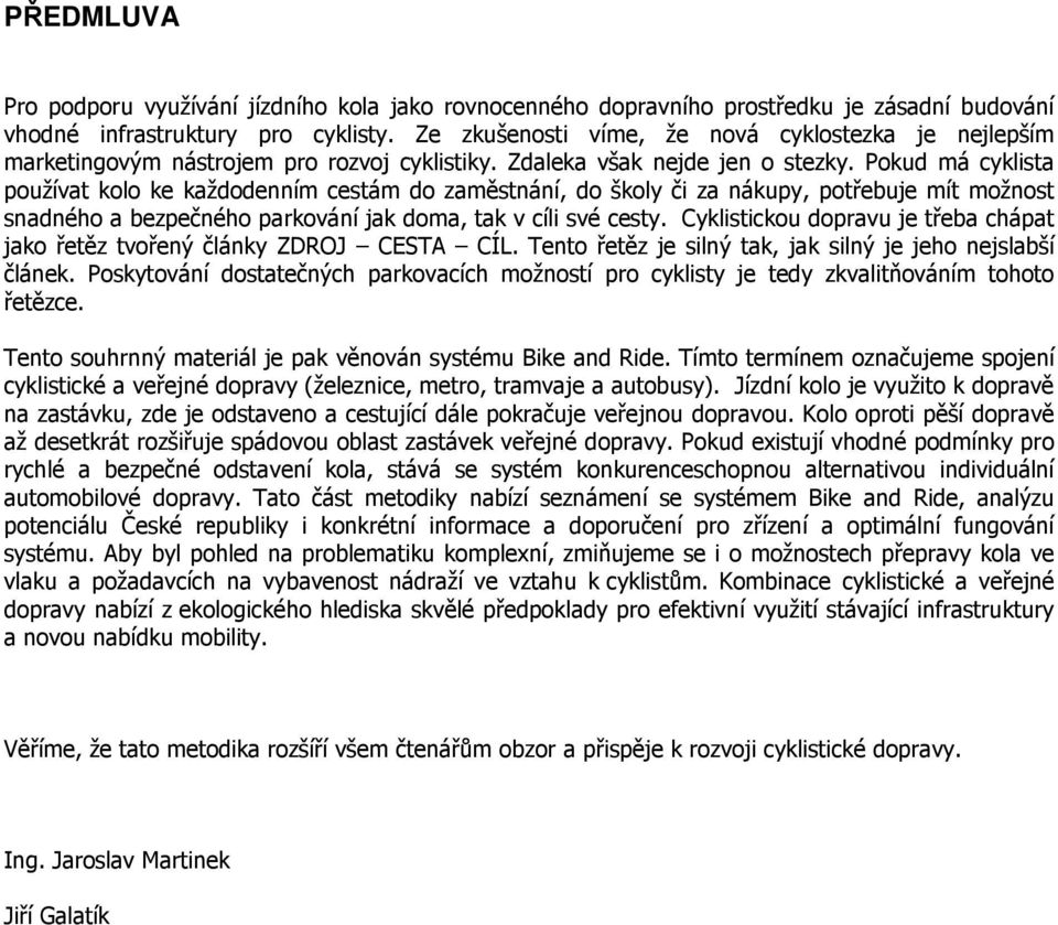 Pokud má cyklista používat kolo ke každodenním cestám do zaměstnání, do školy či za nákupy, potřebuje mít možnost snadného a bezpečného parkování jak doma, tak v cíli své cesty.