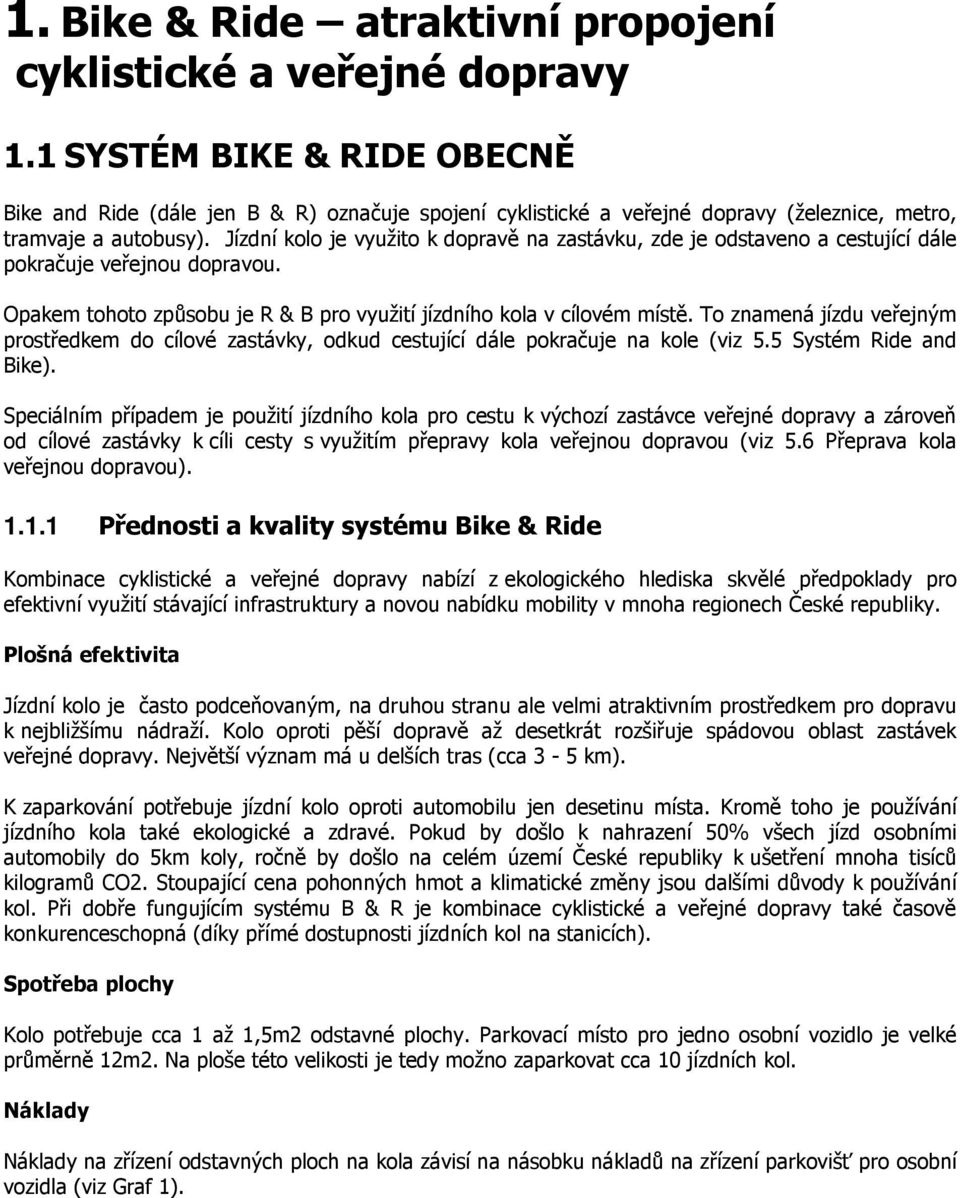 Jízdní kolo je využito k dopravě na zastávku, zde je odstaveno a cestující dále pokračuje veřejnou dopravou. Opakem tohoto způsobu je R & B pro využití jízdního kola v cílovém místě.