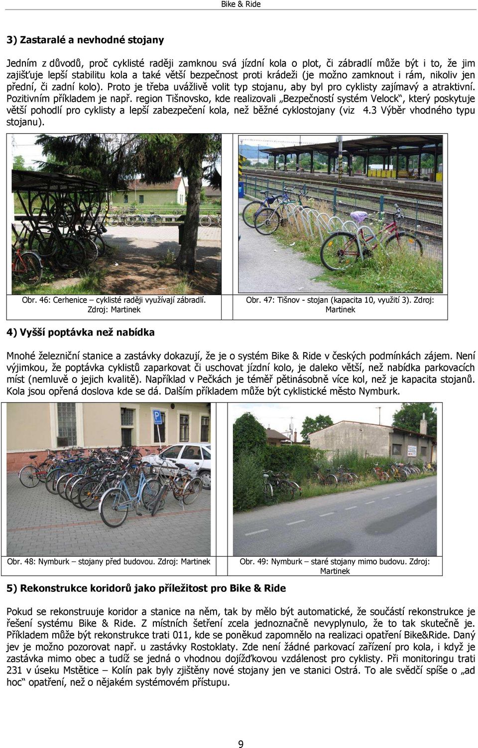 region Tišnovsko, kde realizovali Bezpečností systém Velock, který poskytuje větší pohodlí pro cyklisty a lepší zabezpečení kola, než běžné cyklostojany (viz 4.3 Výběr vhodného typu stojanu). Obr.