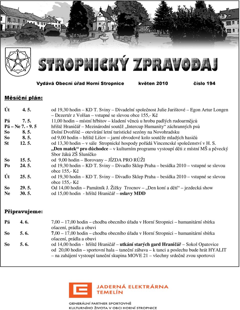 - 9. 5 hřiště Hraničář Mezinárodní soutěž Intercup Humanity záchranných psů So 8. 5. Dolní Dvořiště otevírání letní turistické sezóny na Novohradsku So 8. 5. od 9,00 hodin hřiště Lišov jarní obvodové kolo soutěže mladých hasičů St 12.