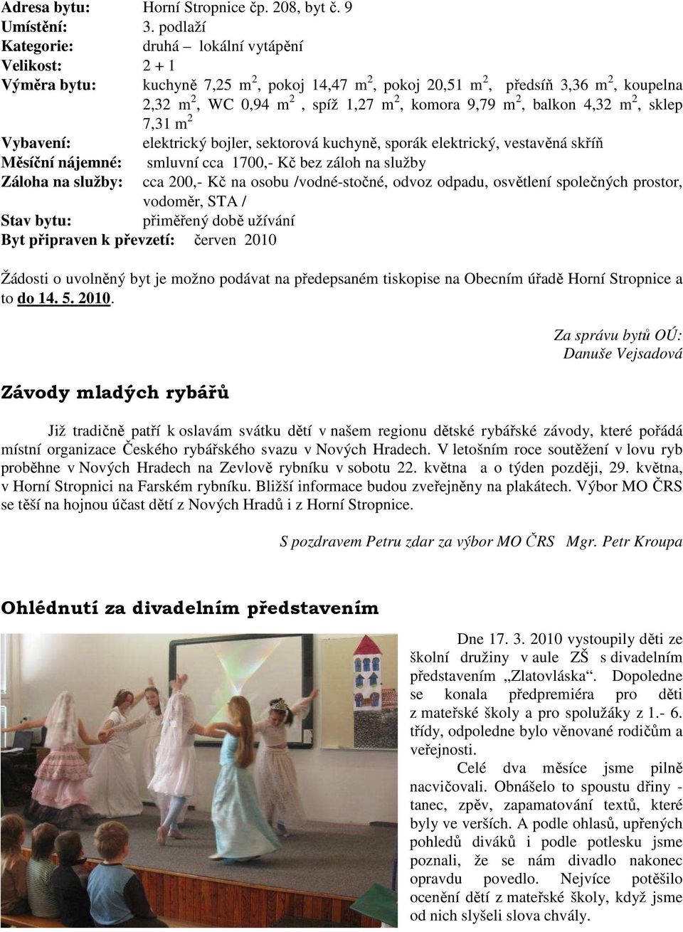 m 2, balkon 4,32 m 2, sklep 7,31 m 2 Vybavení: elektrický bojler, sektorová kuchyně, sporák elektrický, vestavěná skříň Měsíční nájemné: smluvní cca 1700,- Kč bez záloh na služby Záloha na služby: