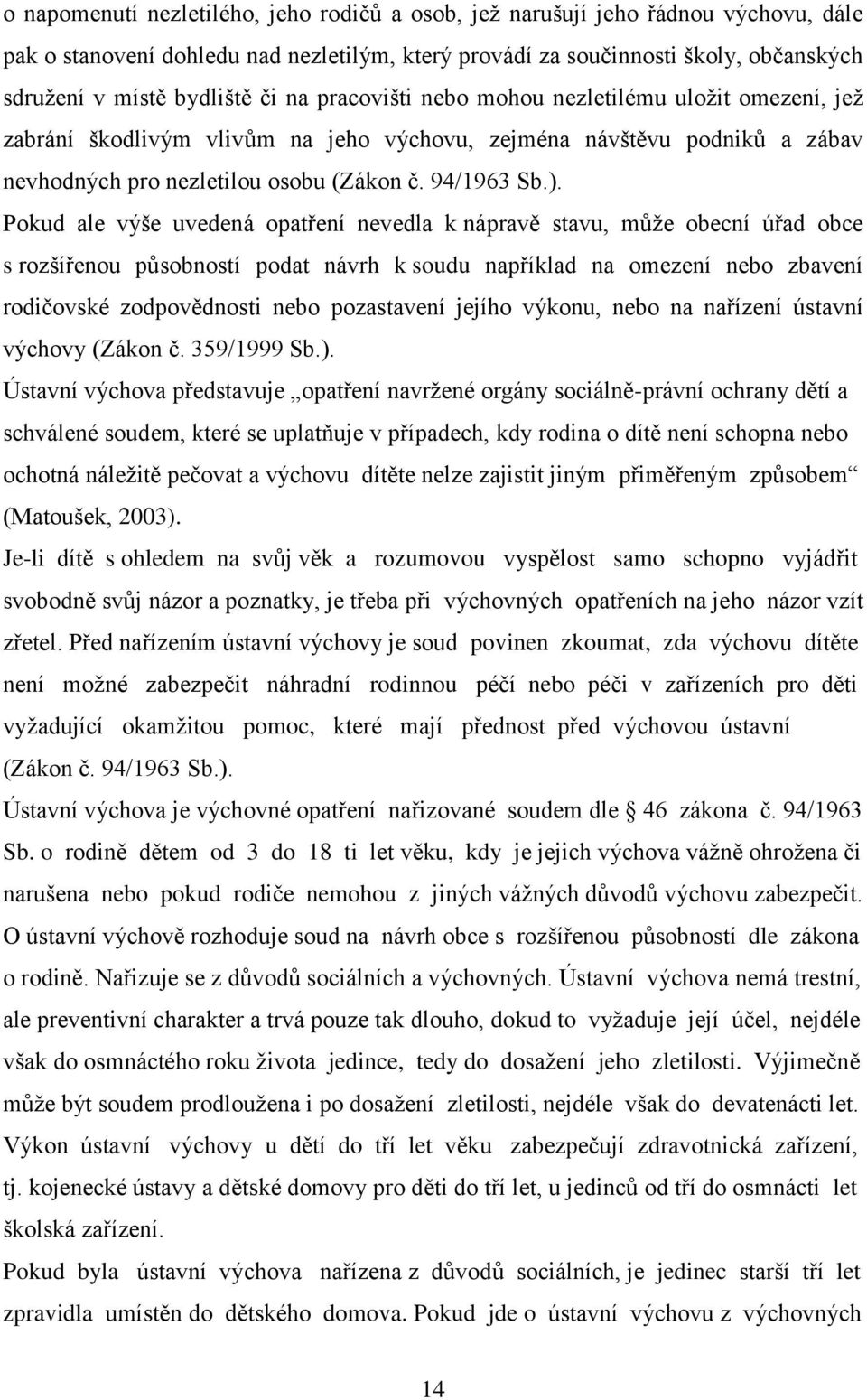 Pokud ale výše uvedená opatření nevedla k nápravě stavu, může obecní úřad obce s rozšířenou působností podat návrh k soudu například na omezení nebo zbavení rodičovské zodpovědnosti nebo pozastavení