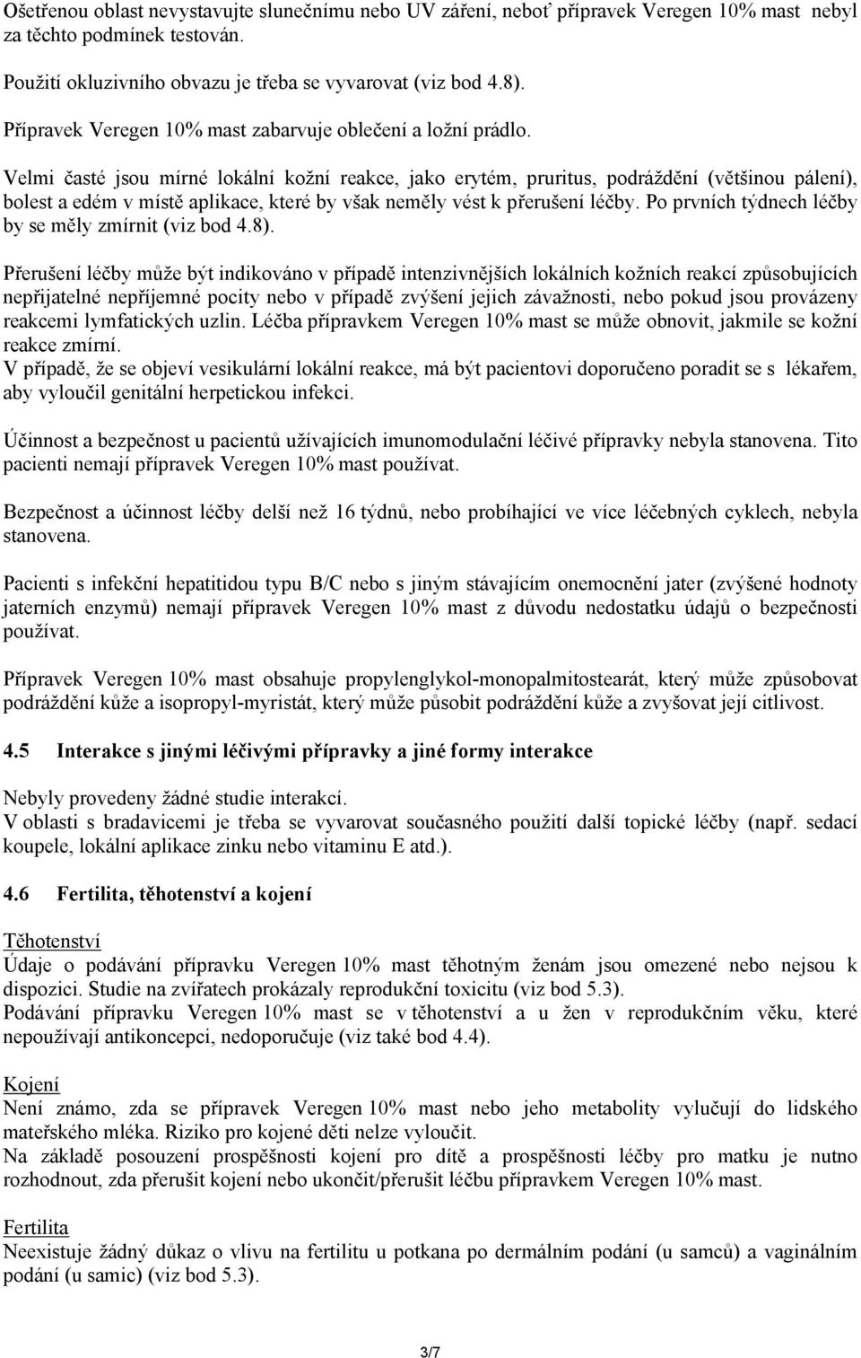 Velmi časté jsou mírné lokální kožní reakce, jako erytém, pruritus, podráždění (většinou pálení), bolest a edém v místě aplikace, které by však neměly vést k přerušení léčby.