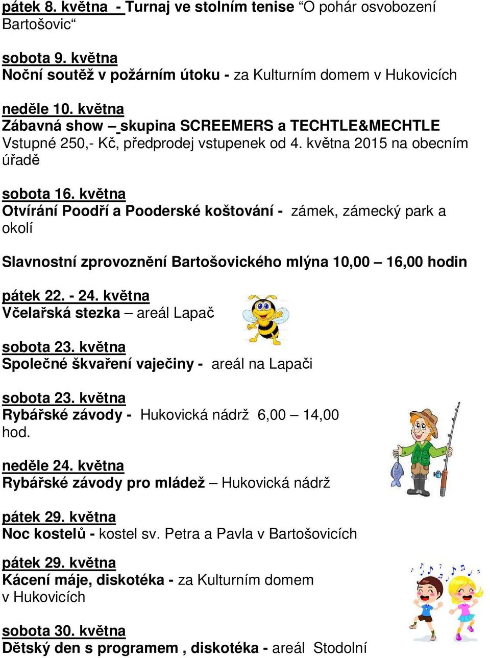 května Otvírání Poodří a Pooderské koštování - zámek, zámecký park a okolí Slavnostní zprovoznění Bartošovického mlýna 10,00 16,00 hodin pátek 22. - 24. května Včelařská stezka areál Lapač sobota 23.