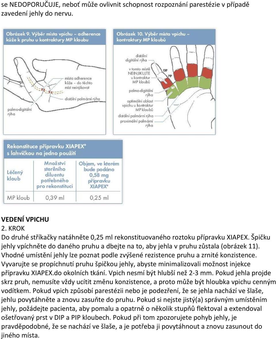 Vhodné umístění jehly lze poznat podle zvýšené rezistence pruhu a zrnité konzistence. Vyvarujte se propíchnutí pruhu špičkou jehly, abyste minimalizovali možnost injekce přípravku XIAPEX.