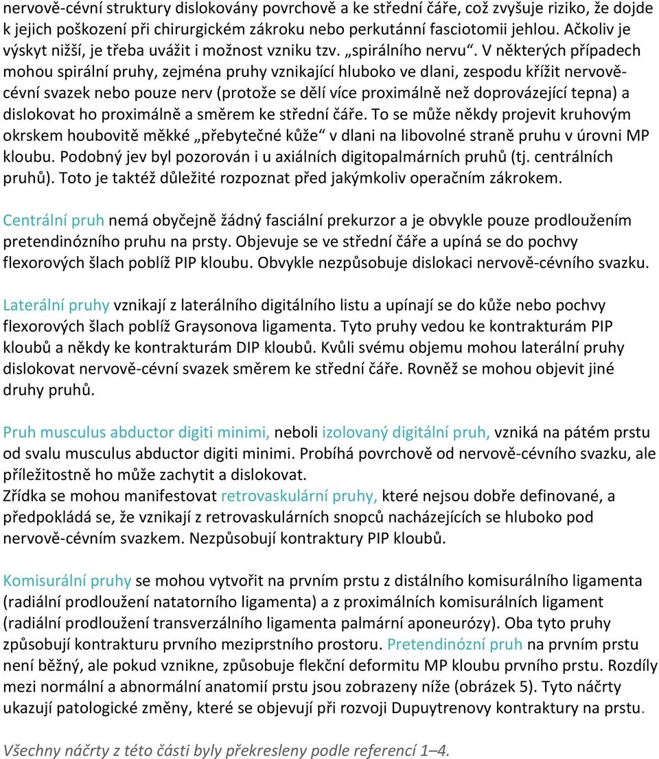 V některých případech mohou spirální pruhy, zejména pruhy vznikající hluboko ve dlani, zespodu křížit nervověcévní svazek nebo pouze nerv (protože se dělí více proximálně než doprovázející tepna) a