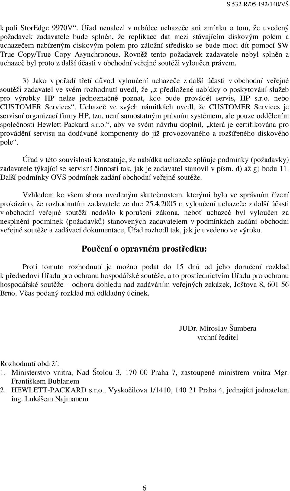 středisko se bude moci dít pomocí SW True Copy/True Copy Asynchronous. Rovněž tento požadavek zadavatele nebyl splněn a uchazeč byl proto z další účasti v obchodní veřejné soutěži vyloučen právem.