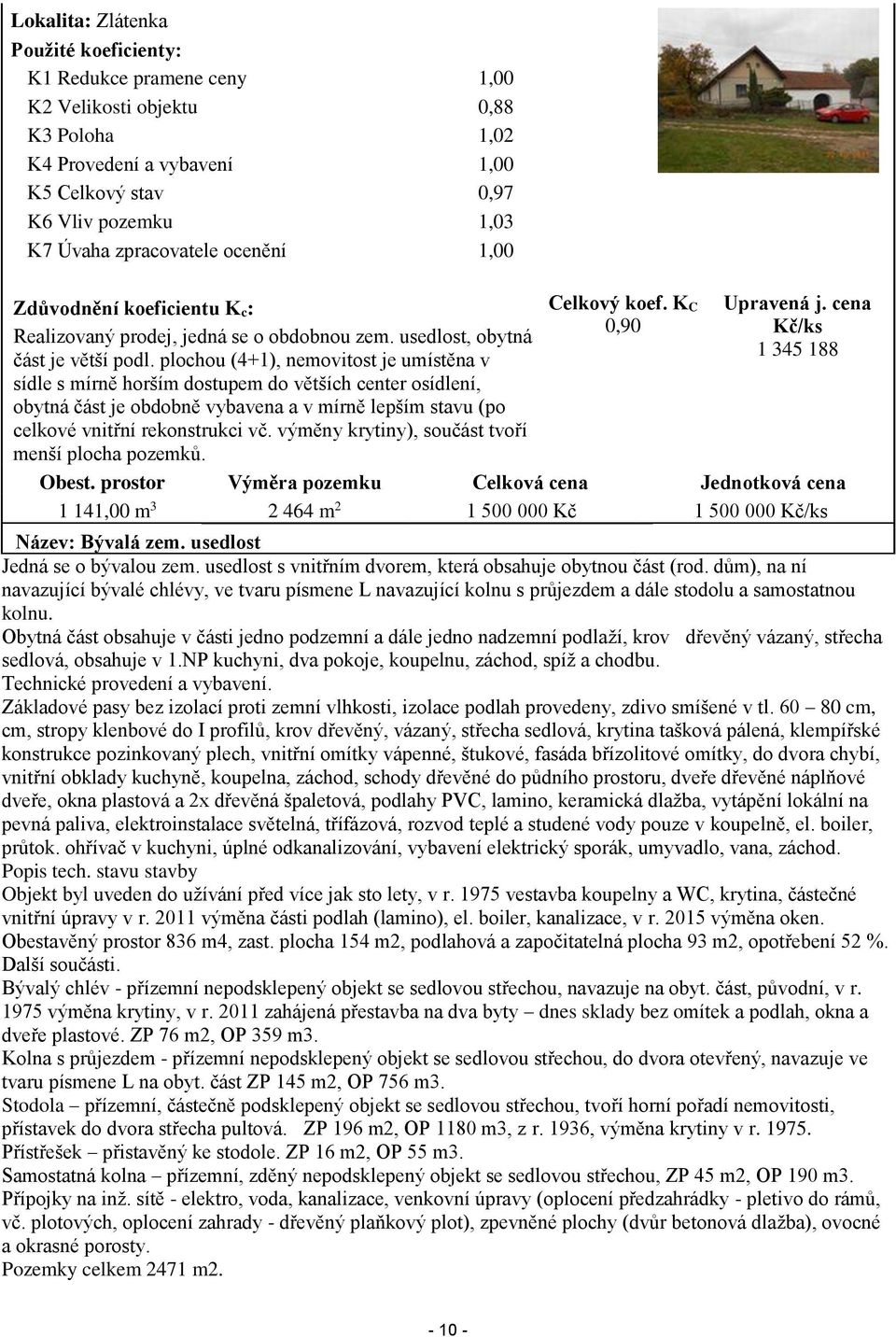 plochou (4+1), nemovitost je umístěna v sídle s mírně horším dostupem do větších center osídlení, obytná část je obdobně vybavena a v mírně lepším stavu (po celkové vnitřní rekonstrukci vč.