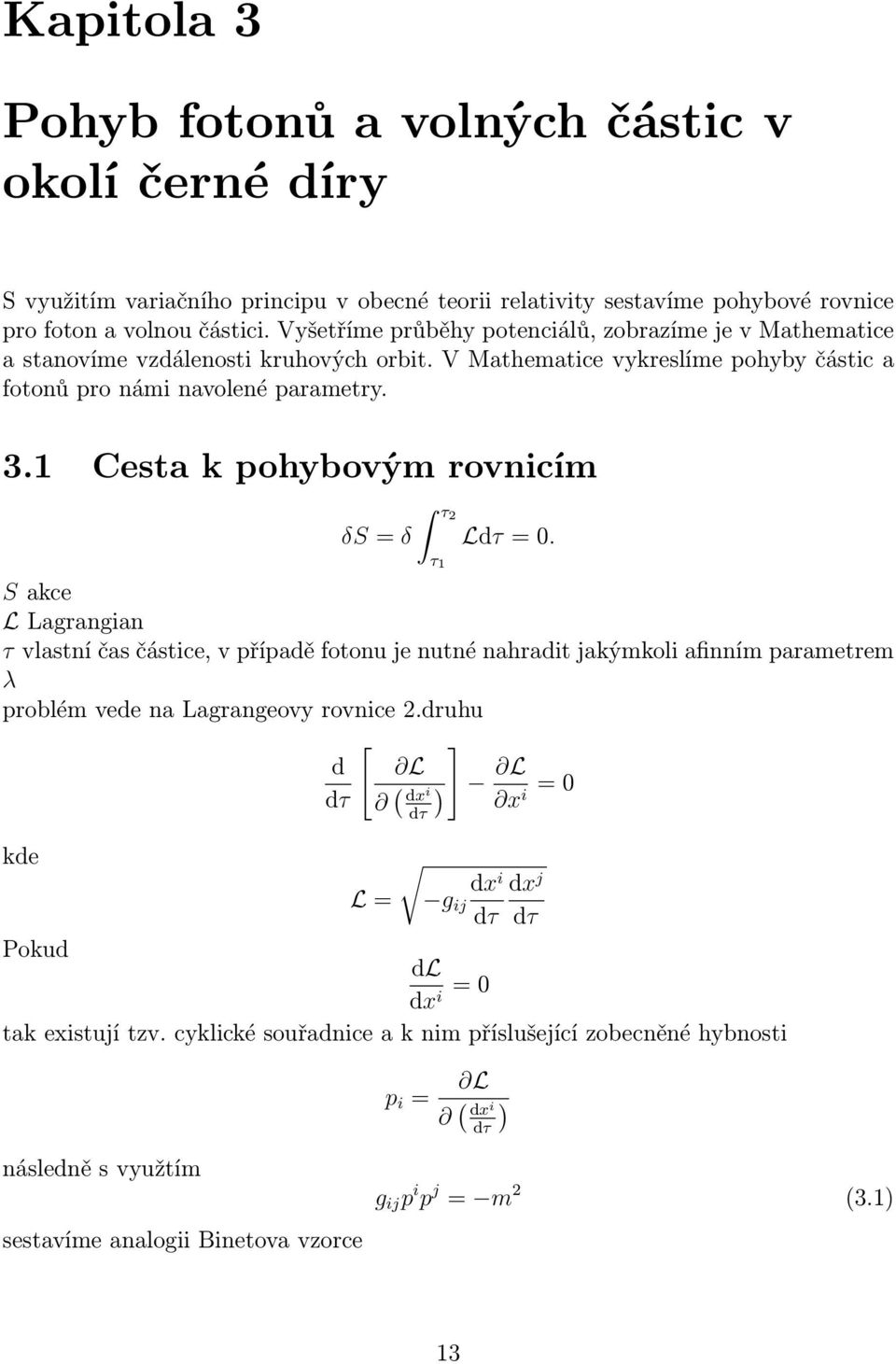 1 Cesta k pohybovým rovnicím δs = δ τ2 τ 1 Ldτ = 0. S akce L Lagrangian τ vlastní čas částice, v případě fotonu je nutné nahradit jakýmkoli afinním parametrem λ problém vede na Lagrangeovy rovnice 2.