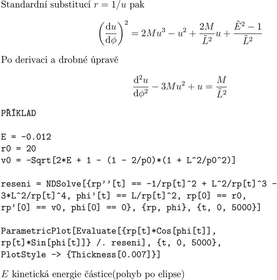 012 r0 = 20 v0 = -Sqrt[2*E + 1 - (1-2/p0)*(1 + L^2/p0^2)] reseni = NDSolve[{rp [t] == -1/rp[t]^2 + L^2/rp[t]^3-3*L^2/rp[t]^4, phi