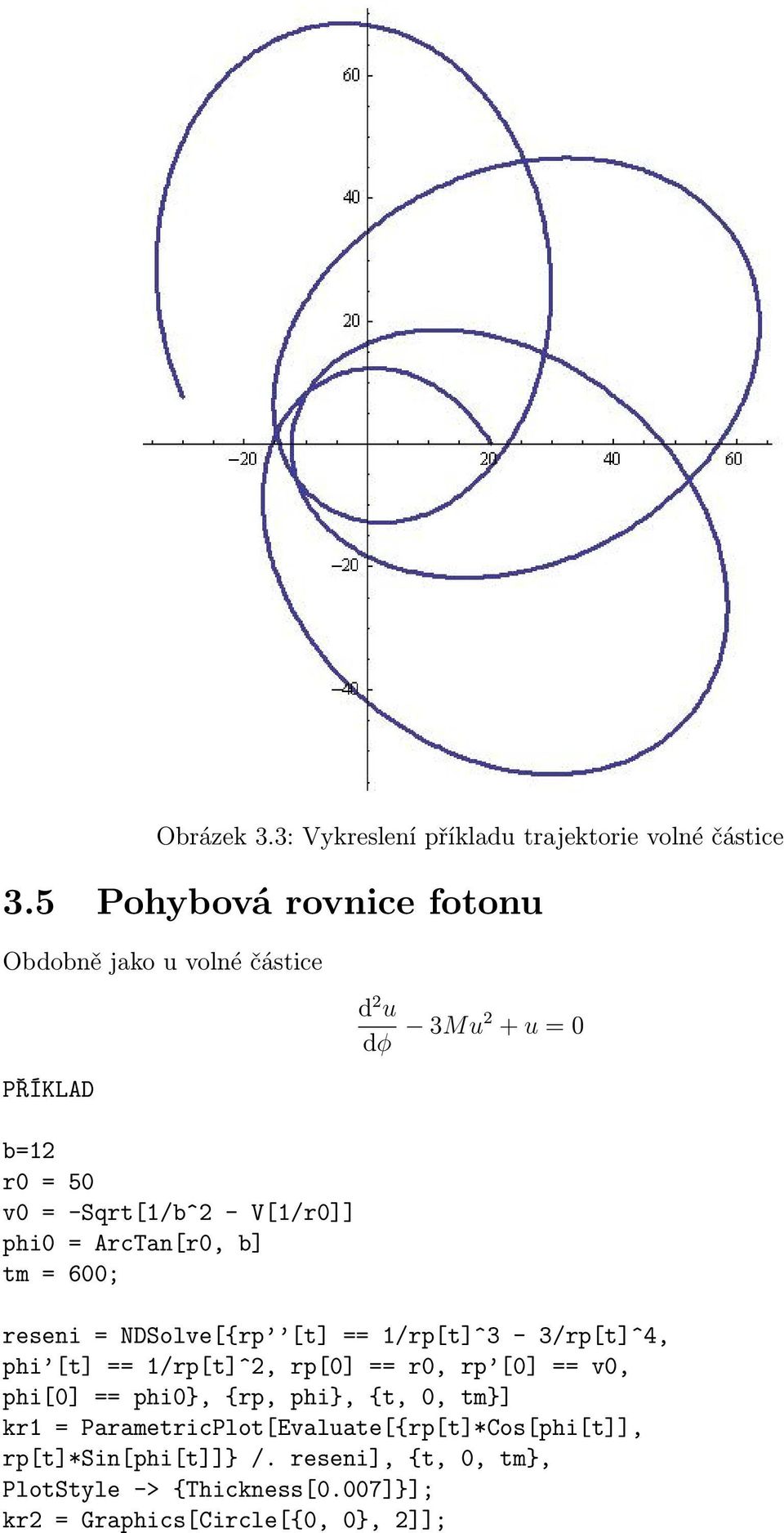 phi0 = ArcTan[r0, b] tm = 600; reseni = NDSolve[{rp [t] == 1/rp[t]^3-3/rp[t]^4, phi [t] == 1/rp[t]^2, rp[0] == r0, rp [0] == v0,