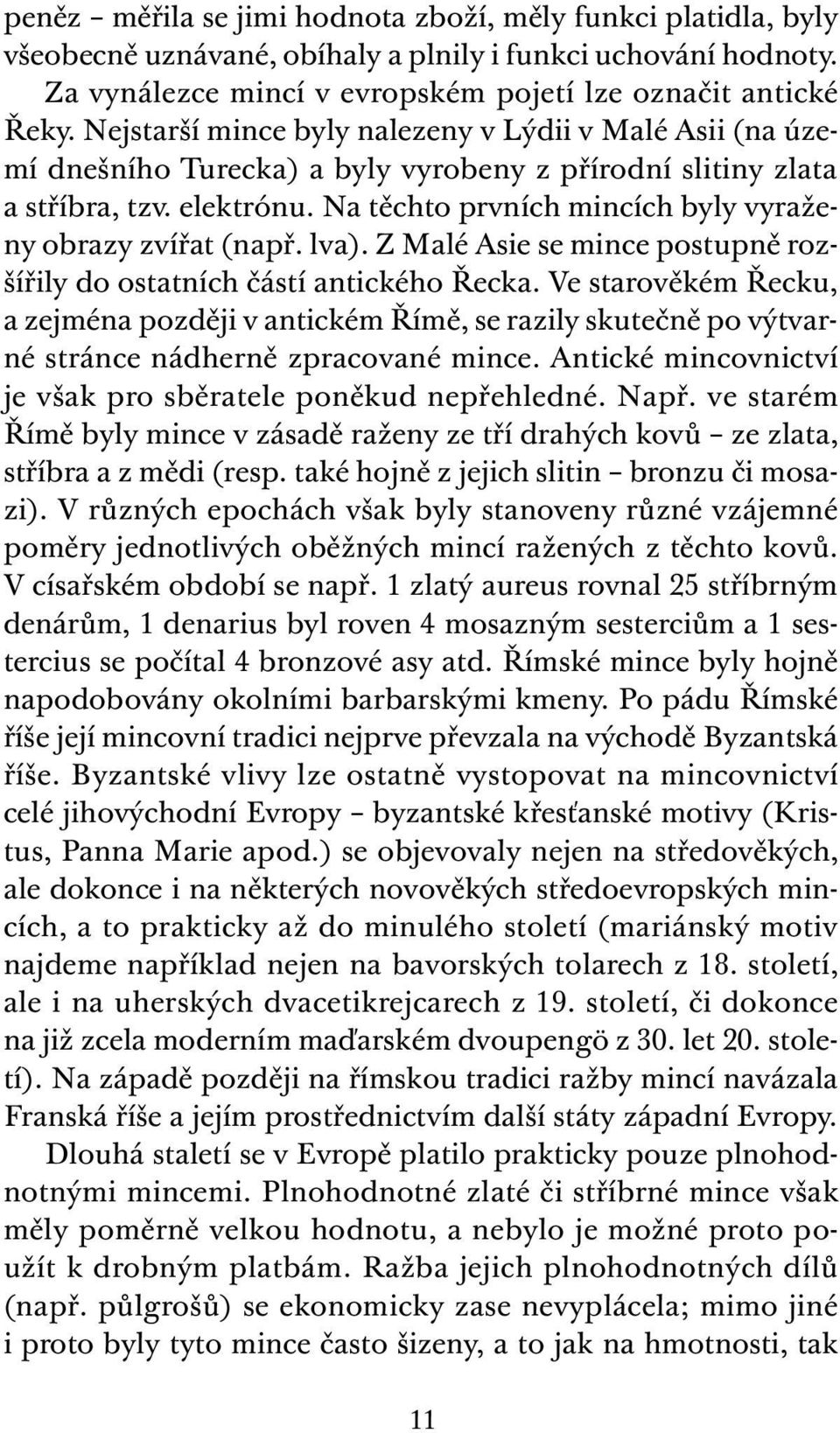 Na těchto prvních mincích byly vyraženy obrazy zvířat (např. lva). Z Malé Asie se mince postupně rozšířily do ostatních částí antického Řecka.