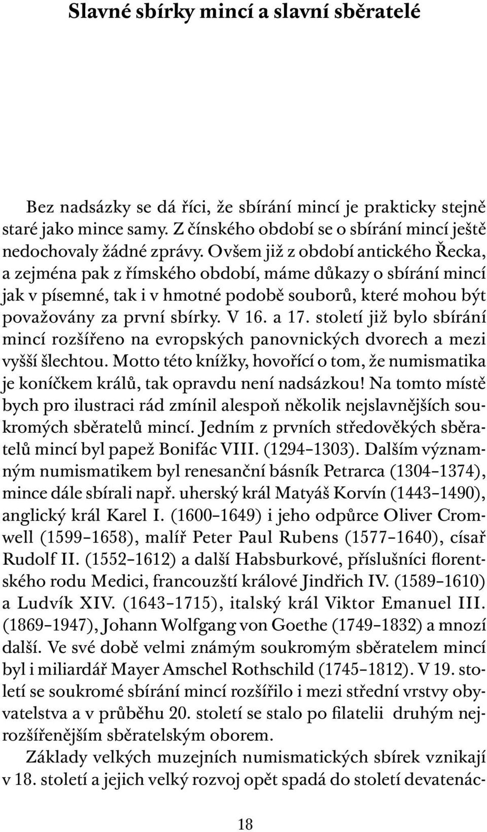 století již bylo sbírání mincí rozšířeno na evropských panovnických dvorech a mezi vyšší šlechtou. Motto této knížky, hovořící o tom, že numismatika je koníčkem králů, tak opravdu není nadsázkou!