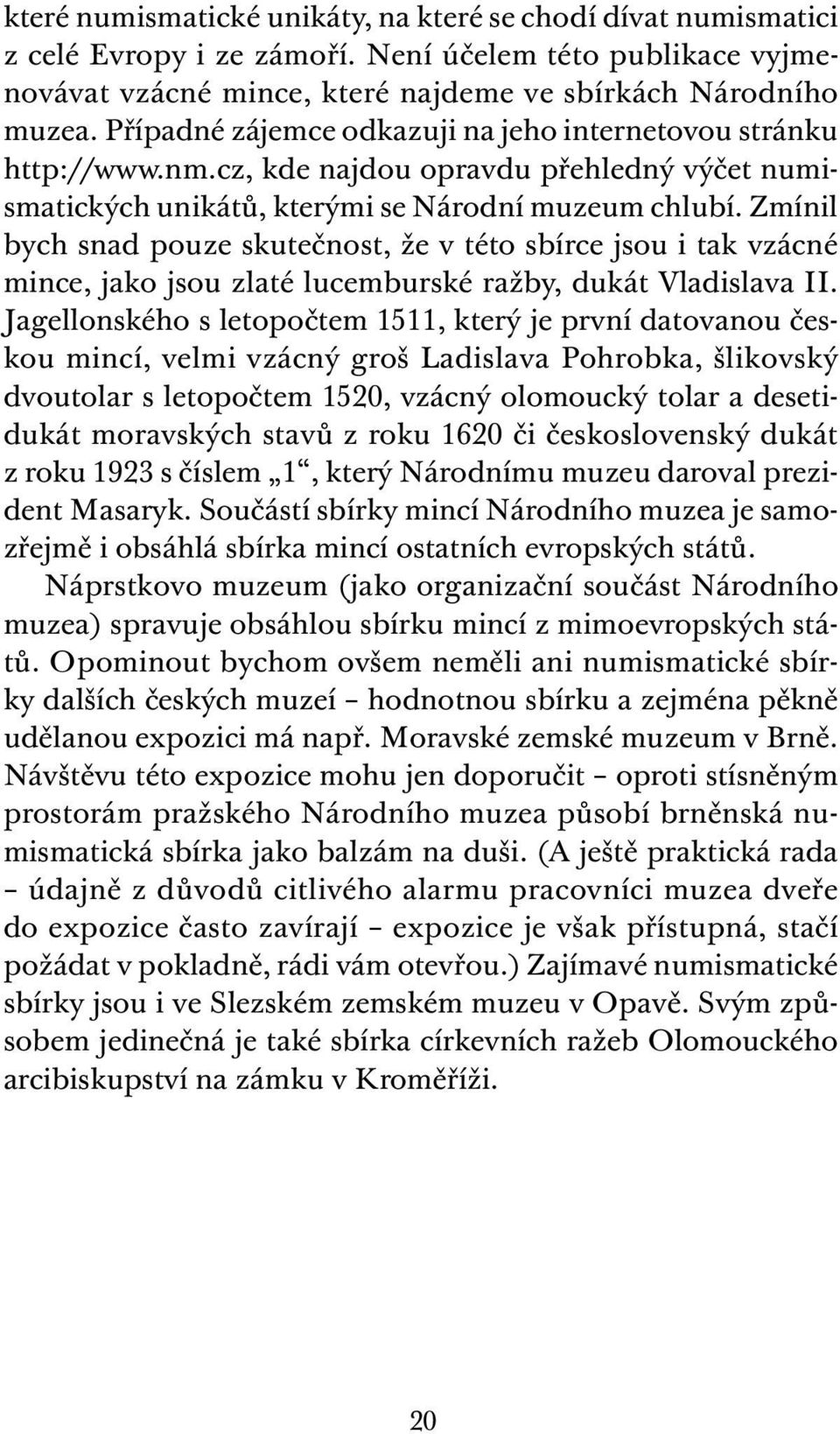 Zmínil bych snad pouze skutečnost, že v této sbírce jsou i tak vzácné mince, jako jsou zlaté lucemburské ražby, dukát Vladislava II.