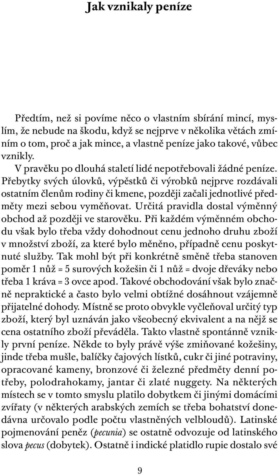 Přebytky svých úlovků, výpěstků či výrobků nejprve rozdávali ostatním členům rodiny či kmene, později začali jednotlivé předměty mezi sebou vyměňovat.