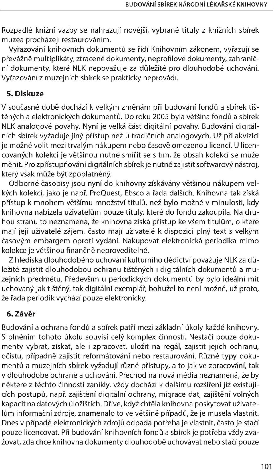 dlouhodobé uchování. Vyřazování z muzejních sbírek se prakticky neprovádí. 5. Diskuze V současné době dochází k velkým změnám při budování fondů a sbírek tištěných a elektronických dokumentů.