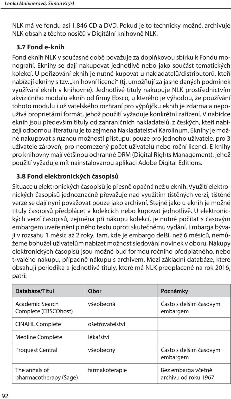 U pořizování eknih je nutné kupovat u nakladatelů/distributorů, kteří nabízejí eknihy s tzv. knihovní licencí (tj. umožňují za jasně daných podmínek využívání eknih v knihovně).