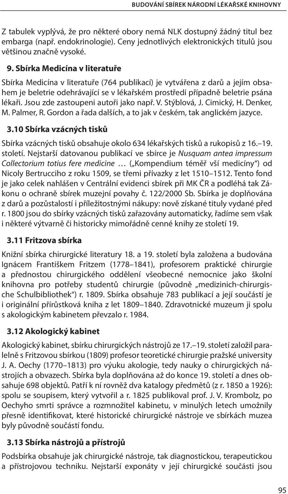 Sbírka Medicína v literatuře Sbírka Medicína v literatuře (764 publikací) je vytvářena z darů a jejím obsahem je beletrie odehrávající se v lékařském prostředí případně beletrie psána lékaři.