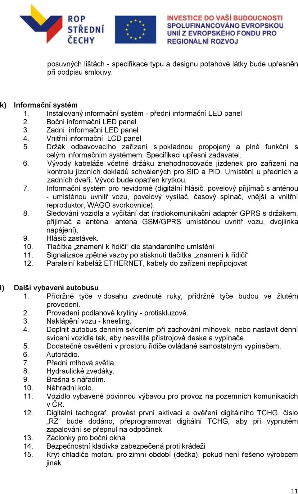 Specifikaci upřesní zadavatel. 6. Vývody kabeláže včetně držáku znehodnocovače jízdenek pro zařízení na kontrolu jízdních dokladů schválených pro SID a PID. Umístění u předních a zadních dveří.