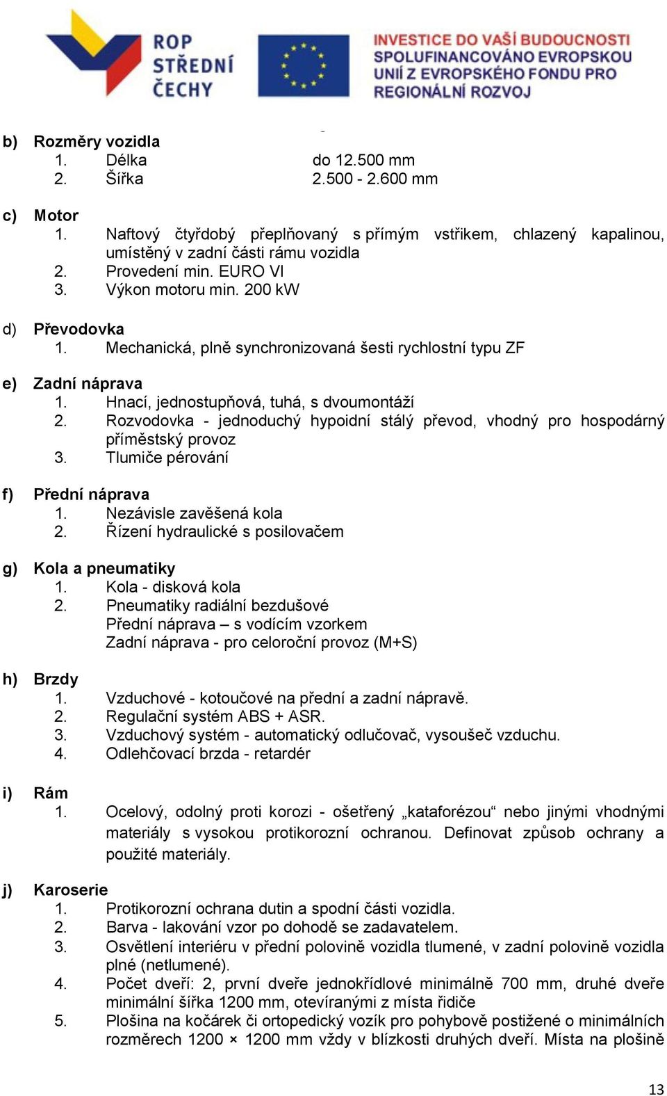 Rozvodovka - jednoduchý hypoidní stálý převod, vhodný pro hospodárný příměstský provoz 3. Tlumiče pérování f) Přední náprava 1. Nezávisle zavěšená kola 2.