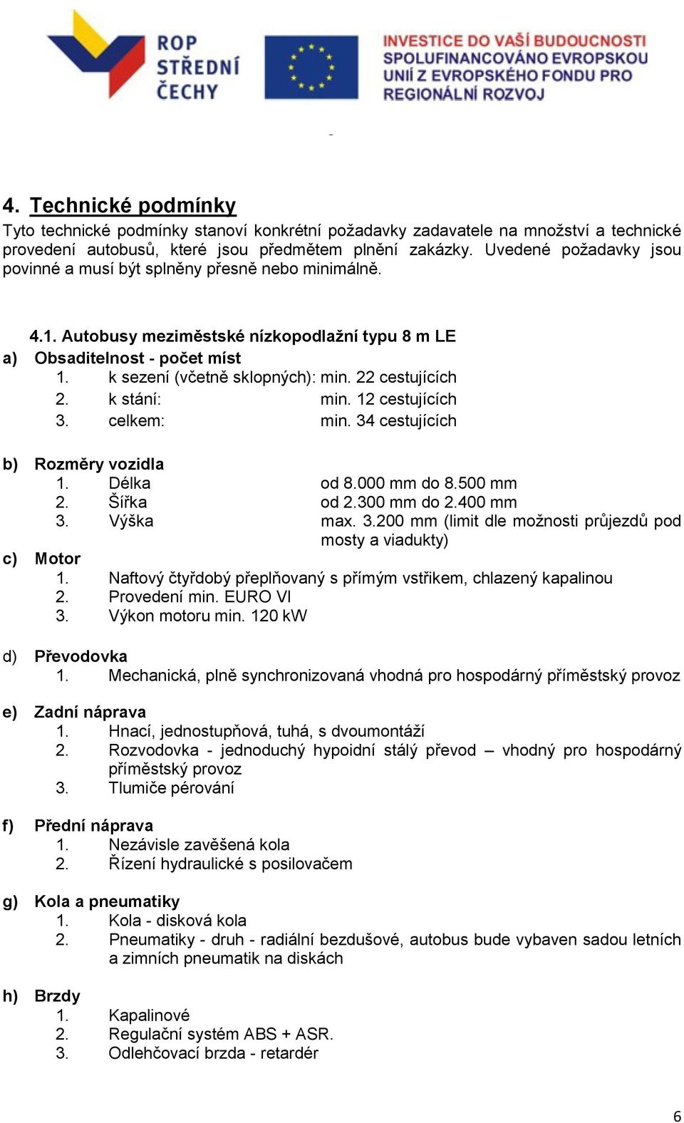 22 cestujících 2. k stání: min. 12 cestujících 3. celkem: min. 34 cestujících b) Rozměry vozidla 1. Délka od 8.000 mm do 8.500 mm 2. Šířka od 2.300 mm do 2.400 mm 3. Výška max. 3.200 mm (limit dle možnosti průjezdů pod mosty a viadukty) c) Motor 1.