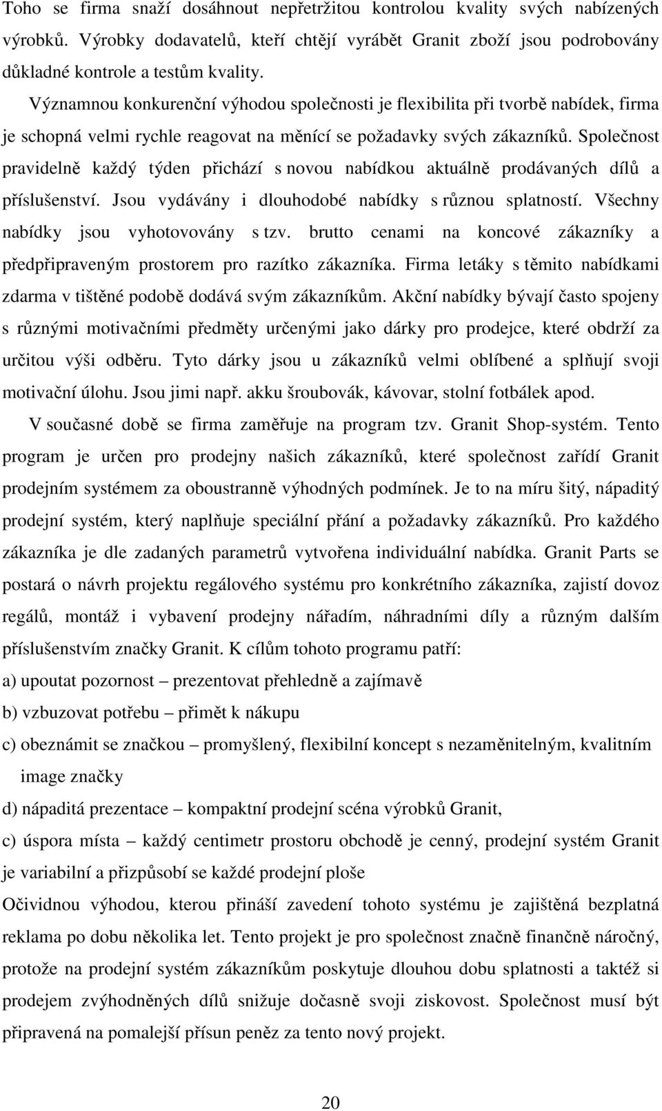 Společnost pravidelně každý týden přichází s novou nabídkou aktuálně prodávaných dílů a příslušenství. Jsou vydávány i dlouhodobé nabídky s různou splatností. Všechny nabídky jsou vyhotovovány s tzv.