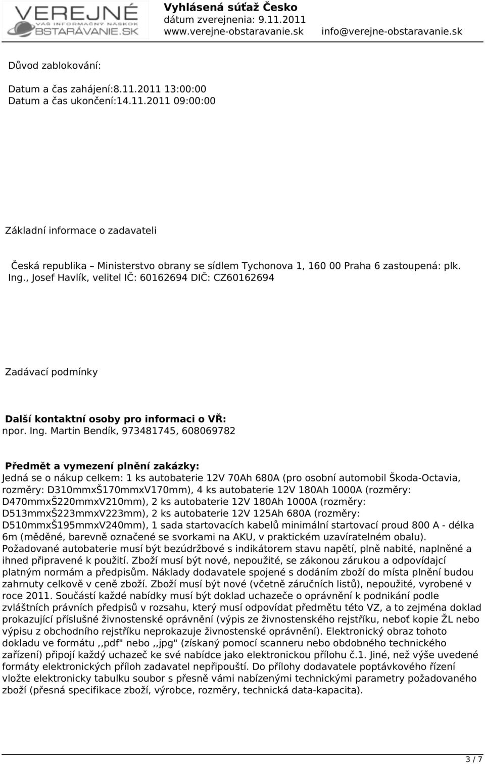 Martin Bendík, 973481745, 608069782 Předmět a vymezení plnění zakázky: Jedná se o nákup celkem: 1 ks autobaterie 12V 70Ah 680A (pro osobní automobil Škoda-Octavia, rozměry: D310mmxŠ170mmxV170mm), 4