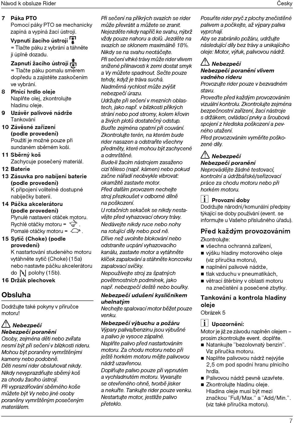 9 Uzávìr palivové nádrže Tankování 10 Závìsné zaøízení (podle provedení) Použití je možné pouze pøi sundaném sbìrném koši. 11 Sbìrný koš Zachycuje posečený materiál.