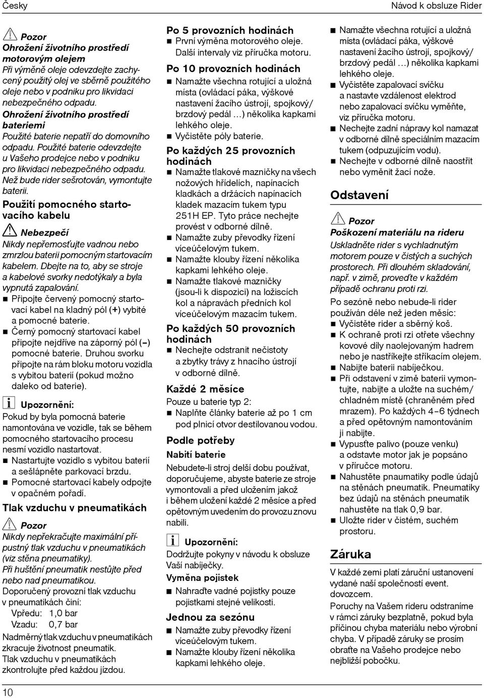 Než bude rider sešrotován, vymontujte baterii. Použití pomocného startovacího kabelu Nikdy nepøemosˆujte vadnou nebo zmrzlou baterii pomocným startovacím kabelem.