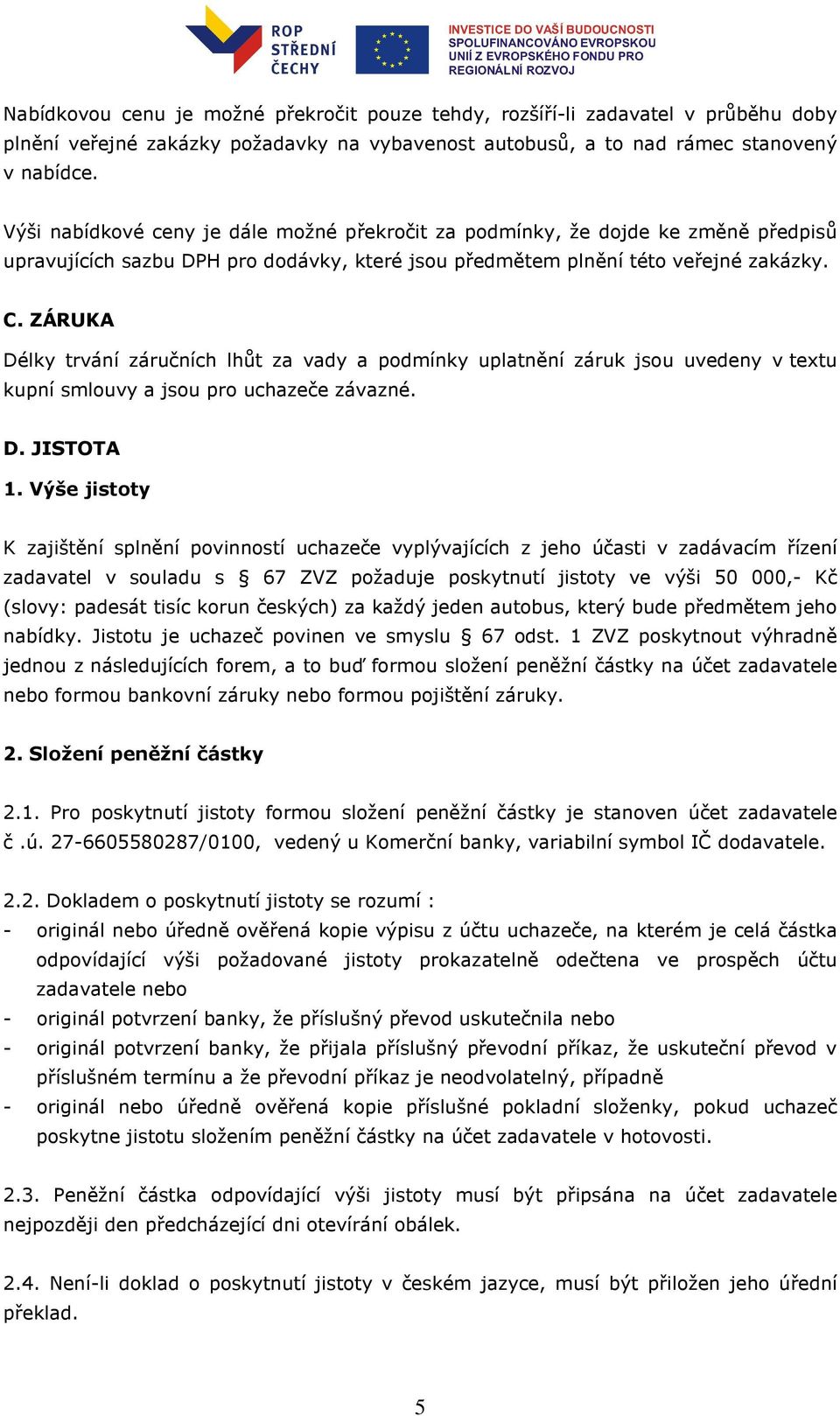 ZÁRUKA Délky trvání záručních lhůt za vady a podmínky uplatnění záruk jsou uvedeny v textu kupní smlouvy a jsou pro uchazeče závazné. D. JISTOTA 1.