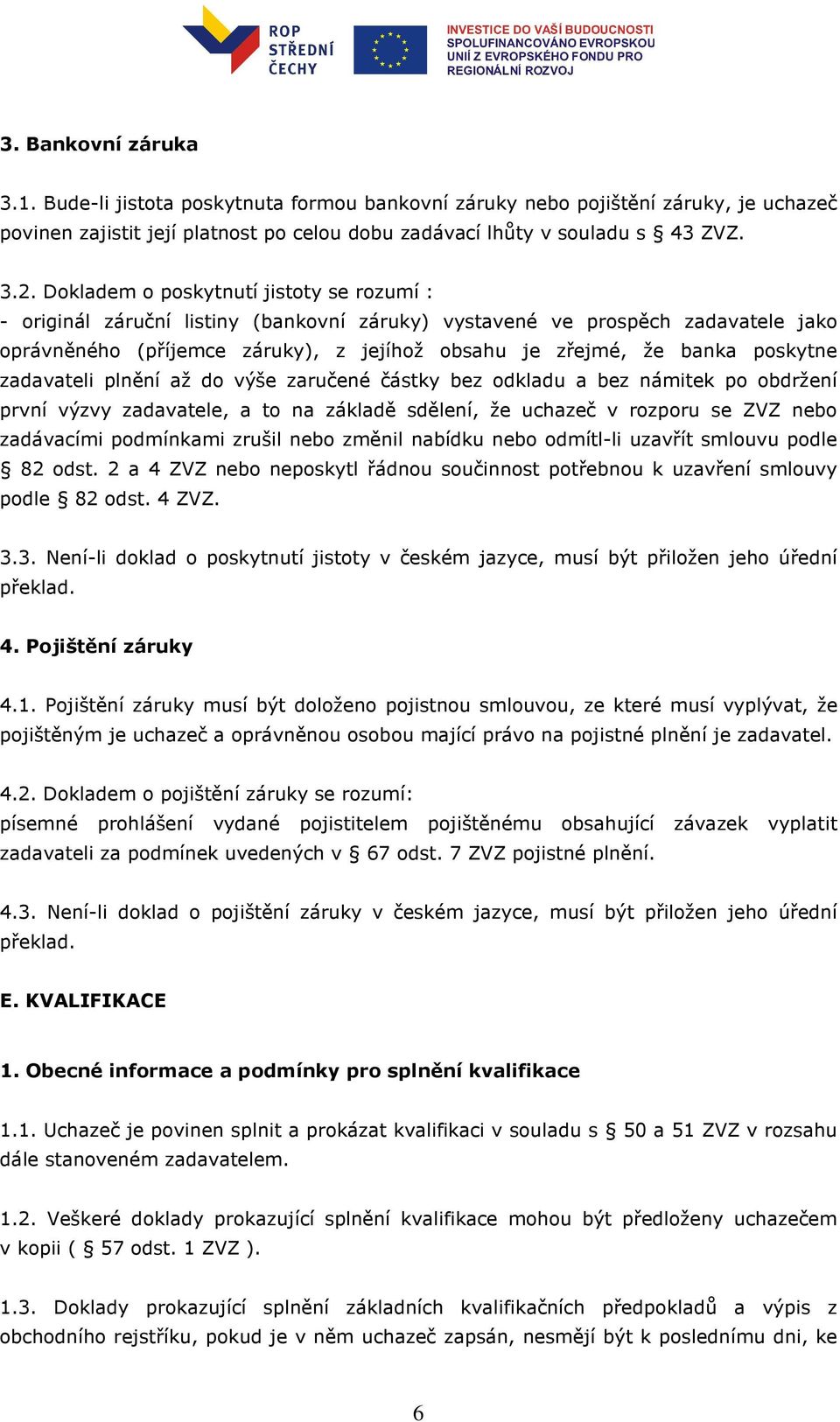 poskytne zadavateli plnění až do výše zaručené částky bez odkladu a bez námitek po obdržení první výzvy zadavatele, a to na základě sdělení, že uchazeč v rozporu se ZVZ nebo zadávacími podmínkami