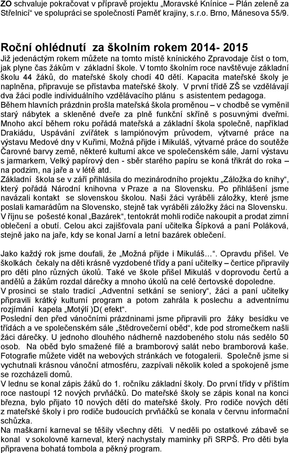 V tomto školním roce navštěvuje základní školu 44 žáků, do mateřské školy chodí 40 dětí. Kapacita mateřské školy je naplněna, připravuje se přístavba mateřské školy.