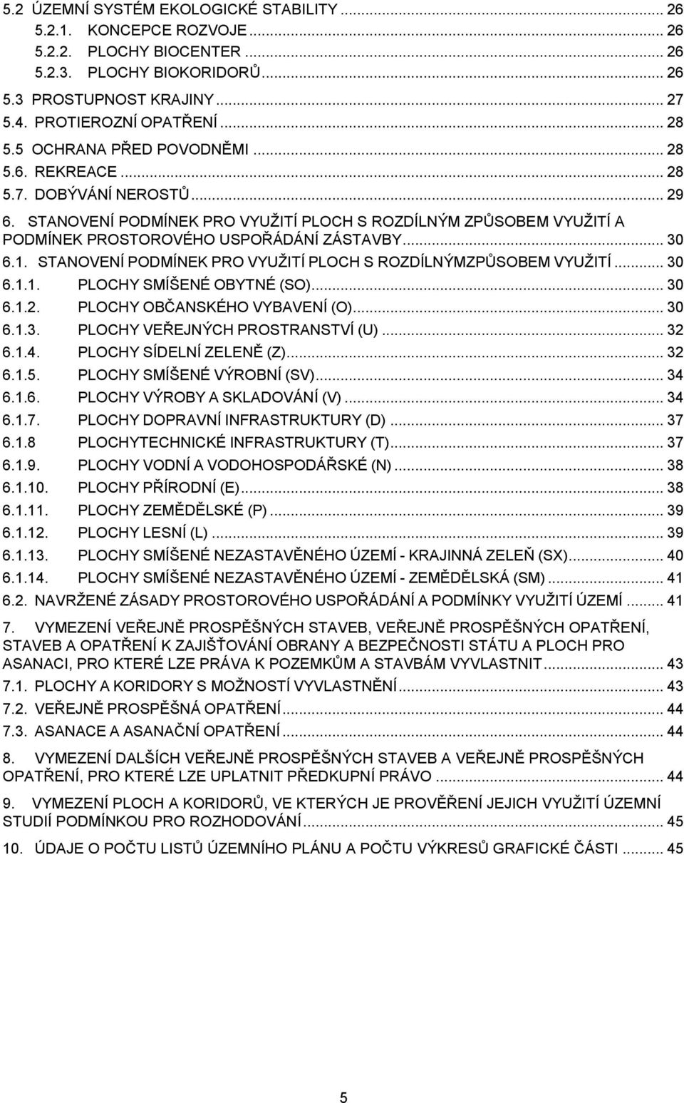 1. STANOVENÍ PODMÍNEK PRO VYUŢITÍ PLOCH S ROZDÍLNÝMZPŦSOBEM VYUŢITÍ... 30 6.1.1. PLOCHY SMÍŠENÉ OBYTNÉ (SO)... 30 6.1.2. PLOCHY OBČANSKÉHO VYBAVENÍ (O)... 30 6.1.3. PLOCHY VEŘEJNÝCH PROSTRANSTVÍ (U).