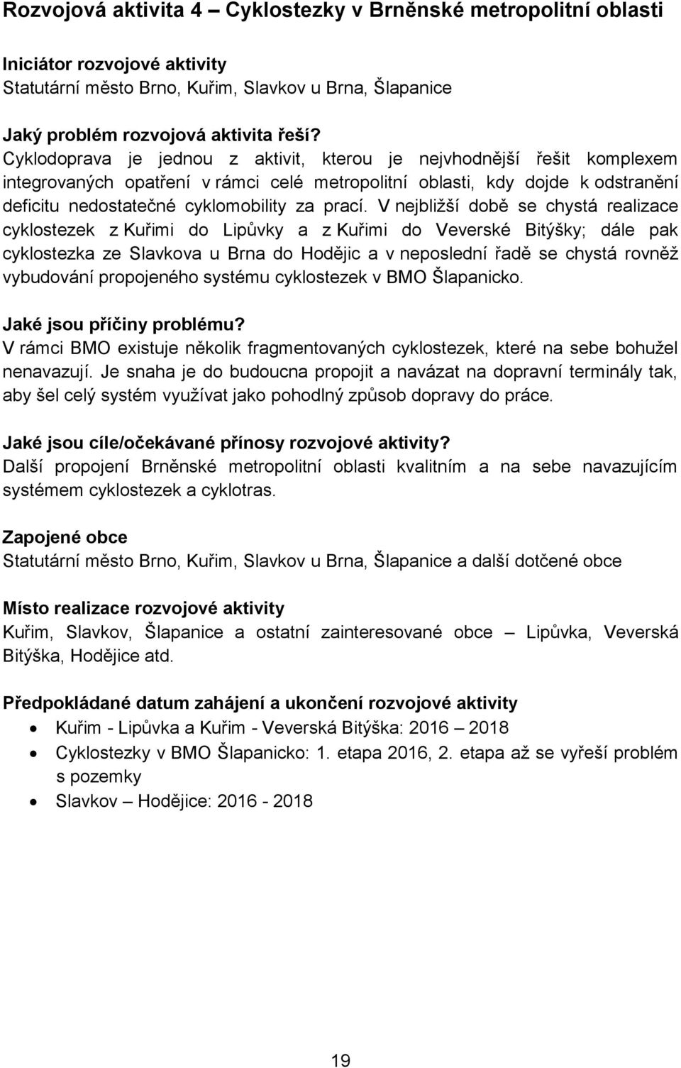 V nejbližší době se chystá realizace cyklostezek z Kuřimi do Lipůvky a z Kuřimi do Veverské Bitýšky; dále pak cyklostezka ze Slavkova u Brna do Hodějic a v neposlední řadě se chystá rovněž vybudování