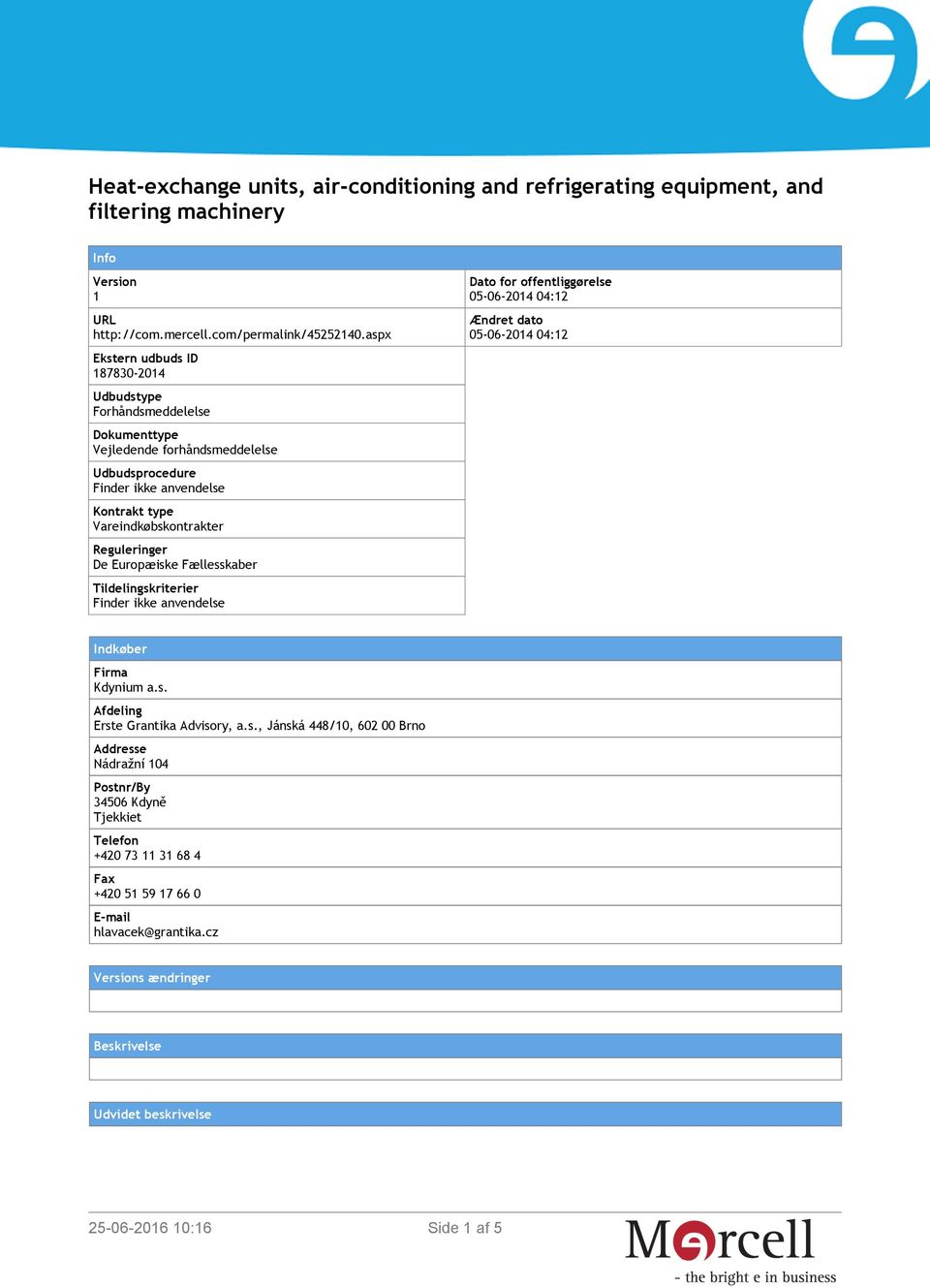 Reguleringer De Europæiske Fællesskaber Tildelingskriterier Finder ikke anvendelse Dato for offentliggørelse 05-06-2014 04:12 Ændret dato 05-06-2014 04:12 Indkøber Firma Kdynium a.s. Afdeling Erste Grantika Advisory, a.