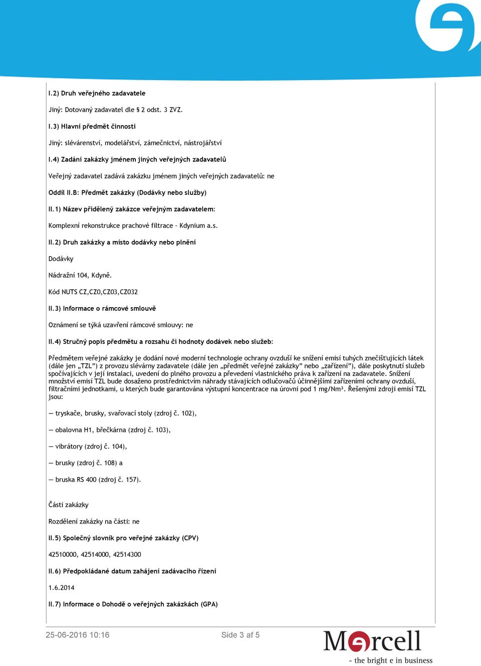 1) Název přidělený zakázce veřejným zadavatelem: Komplexní rekonstrukce prachové filtrace Kdynium a.s. II.2) Druh zakázky a místo dodávky nebo plnění Dodávky Nádražní 104, Kdyně.