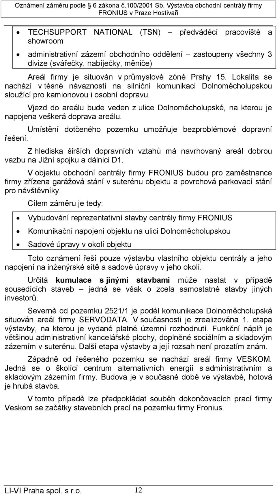 Vjezd do areálu bude veden z ulice Dolnoměcholupské, na kterou je napojena veškerá doprava areálu. Umístění dotčeného pozemku umožňuje bezproblémové dopravní řešení.