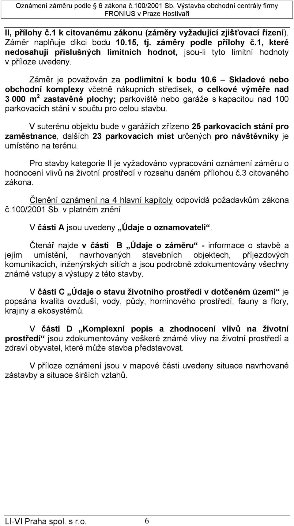 6 Skladové nebo obchodní komplexy včetně nákupních středisek, o celkové výměře nad 3 000 m 2 zastavěné plochy; parkoviště nebo garáže s kapacitou nad 100 parkovacích stání v součtu pro celou stavbu.