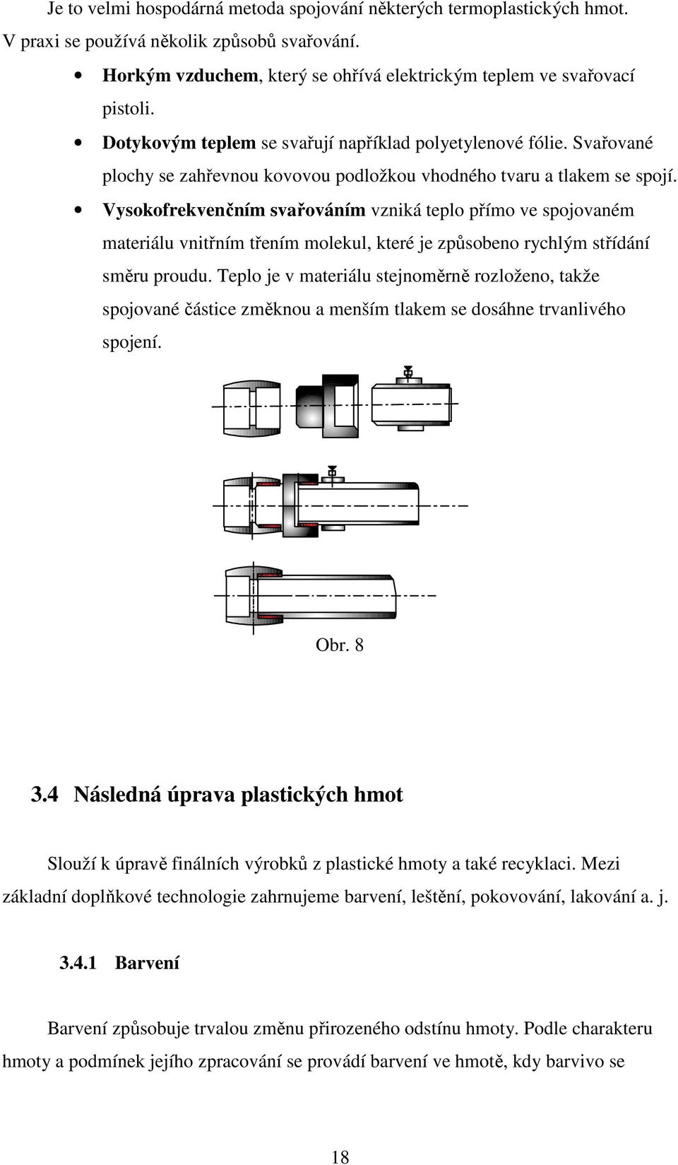 Vysokofrekvenčním svařováním vzniká teplo přímo ve spojovaném materiálu vnitřním třením molekul, které je způsobeno rychlým střídání směru proudu.