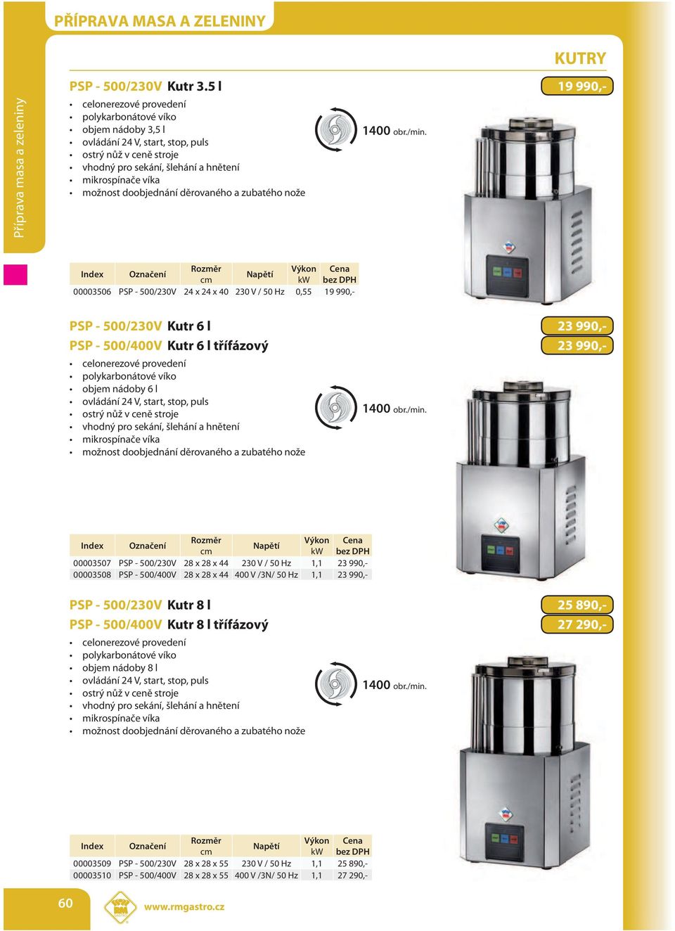 V / 50 Hz 0,55 19 990,- PSP - 500/230V Kutr 6 l 23 990,- PSP - 500/400V Kutr 6 l třífázový 23 990,- polykarbonátové víko objem nádoby 6 l ovládání 24 V, start, stop, puls ostrý nůž v ceně stroje