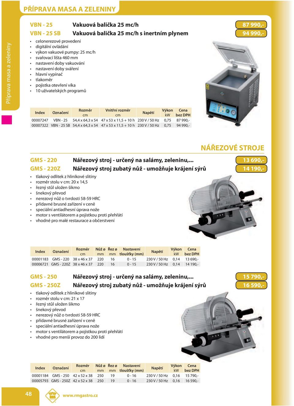 990,- 00007322 VBN - 25 SB 54,4 x 64,3 x 54 47 x 53 x 11,5 + 10 h 230 V / 50 Hz 0,75 94 990,- NÁŘEZOVÉ STROJE GMS - 220 Nářezový stroj - určený na salámy, zeleninu,.