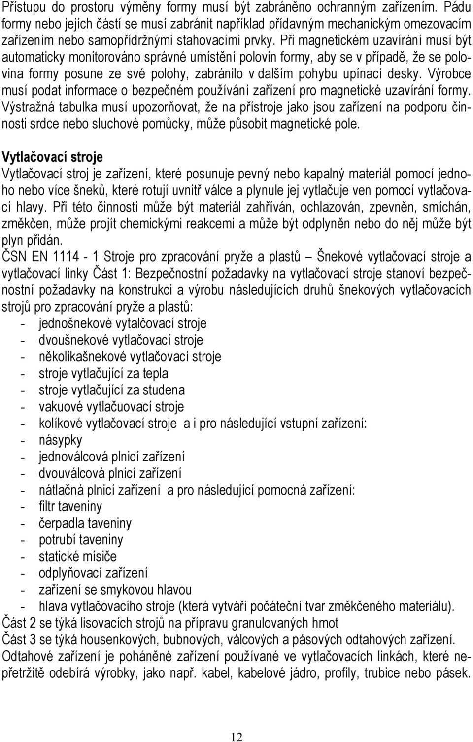 Při magnetickém uzavírání musí být automaticky monitorováno správné umístění polovin formy, aby se v případě, že se polovina formy posune ze své polohy, zabránilo v dalším pohybu upínací desky.