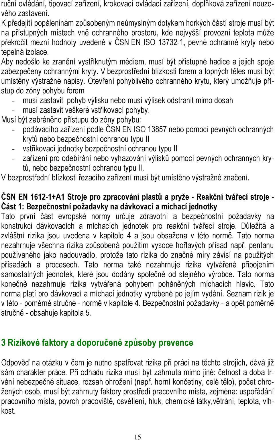 v ČSN EN ISO 13732-1, pevné ochranné kryty nebo tepelná izolace. Aby nedošlo ke zranění vystříknutým médiem, musí být přístupné hadice a jejich spoje zabezpečeny ochrannými kryty.