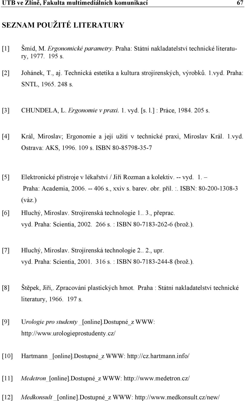 [4] Král, Miroslav; Ergonomie a její užití v technické praxi, Miroslav Král. 1.vyd. Ostrava: AKS, 1996. 109 s. ISBN 80-85798-35-7 [5] Elektronické přístroje v lékařství / Jiří Rozman a kolektiv.